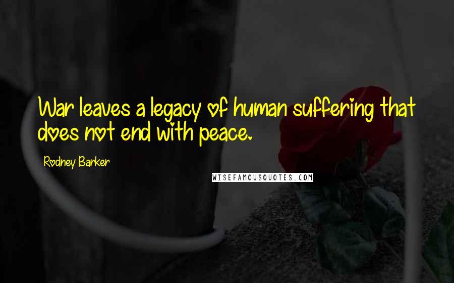 Rodney Barker Quotes: War leaves a legacy of human suffering that does not end with peace.