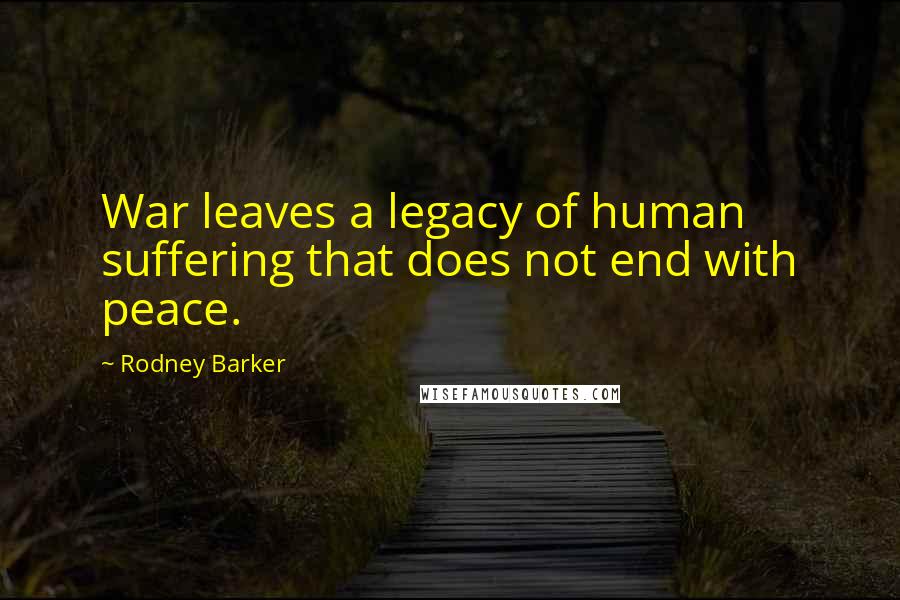 Rodney Barker Quotes: War leaves a legacy of human suffering that does not end with peace.