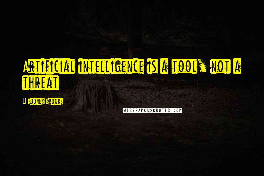 Rodney Brooks Quotes: Artificial intelligence is a tool, not a threat