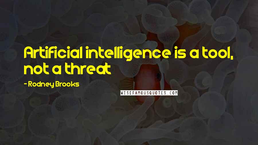 Rodney Brooks Quotes: Artificial intelligence is a tool, not a threat