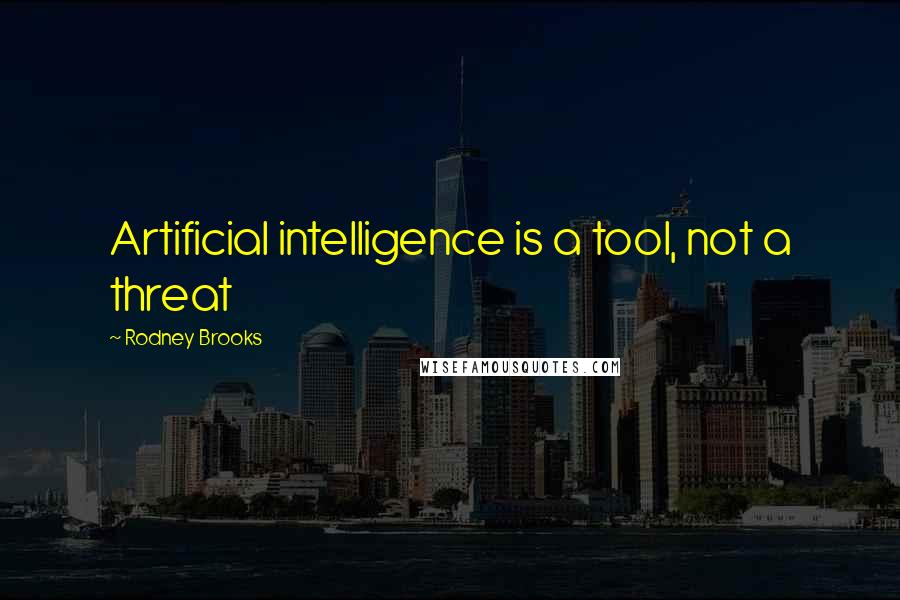 Rodney Brooks Quotes: Artificial intelligence is a tool, not a threat