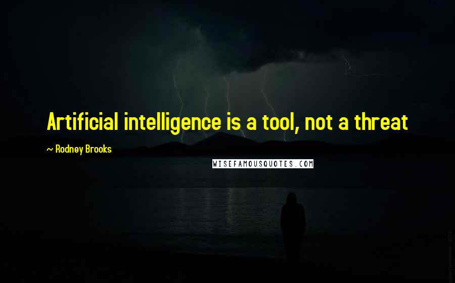 Rodney Brooks Quotes: Artificial intelligence is a tool, not a threat