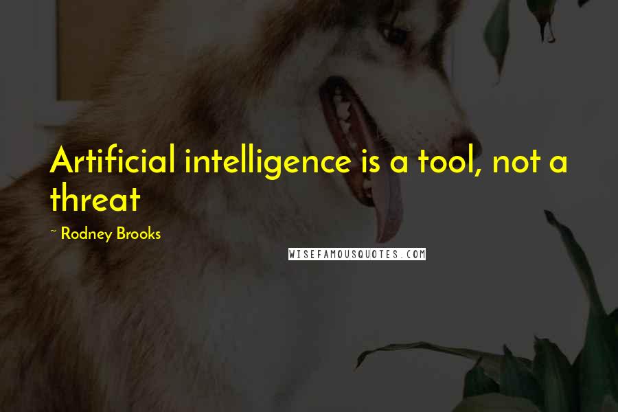 Rodney Brooks Quotes: Artificial intelligence is a tool, not a threat