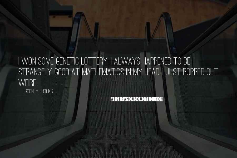 Rodney Brooks Quotes: I won some genetic lottery. I always happened to be strangely good at mathematics in my head. I just popped out weird.