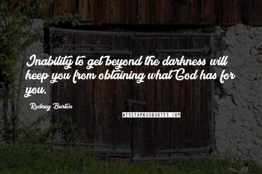 Rodney Burton Quotes: Inability to get beyond the darkness will keep you from obtaining what God has for you.
