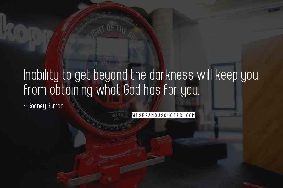 Rodney Burton Quotes: Inability to get beyond the darkness will keep you from obtaining what God has for you.