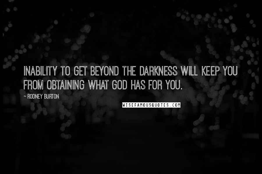 Rodney Burton Quotes: Inability to get beyond the darkness will keep you from obtaining what God has for you.