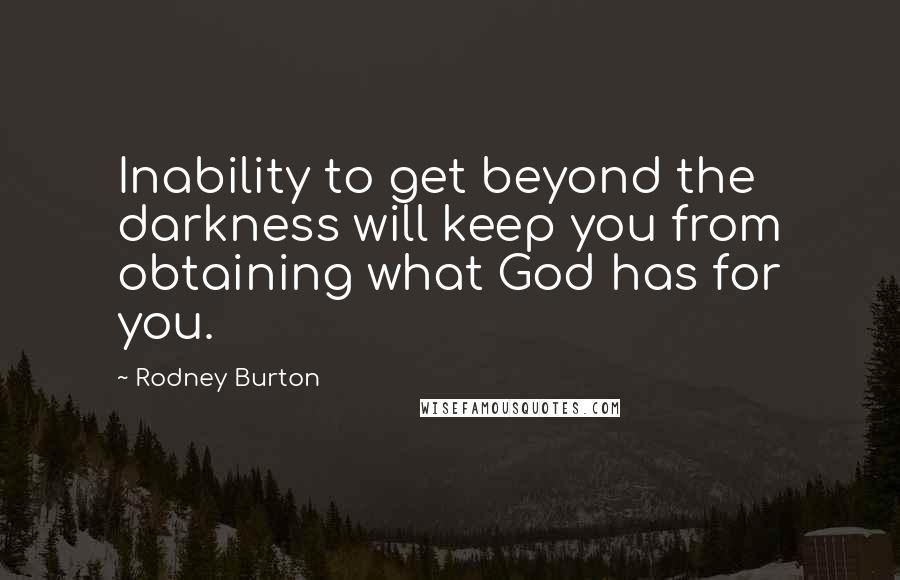Rodney Burton Quotes: Inability to get beyond the darkness will keep you from obtaining what God has for you.