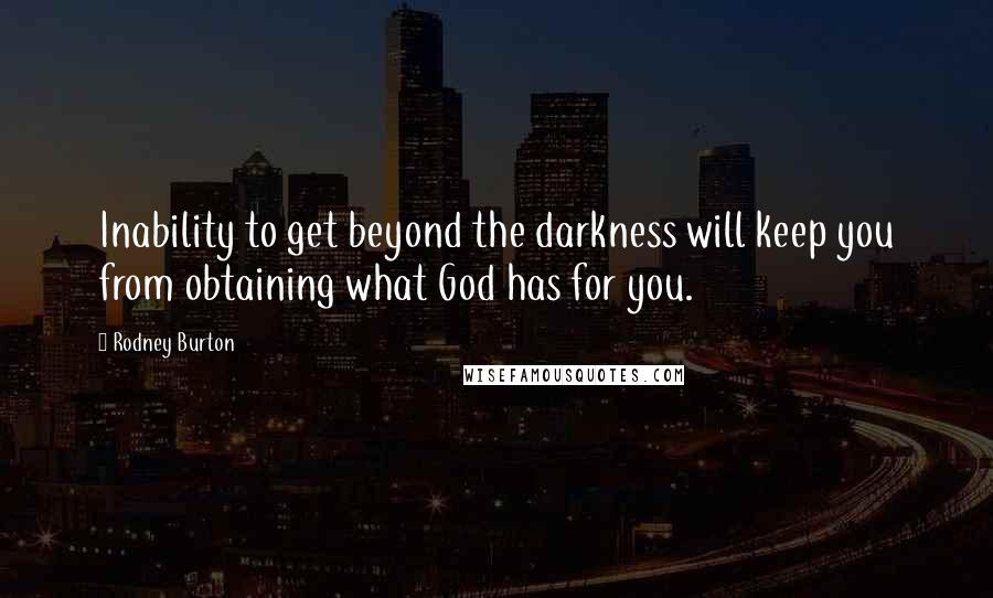 Rodney Burton Quotes: Inability to get beyond the darkness will keep you from obtaining what God has for you.