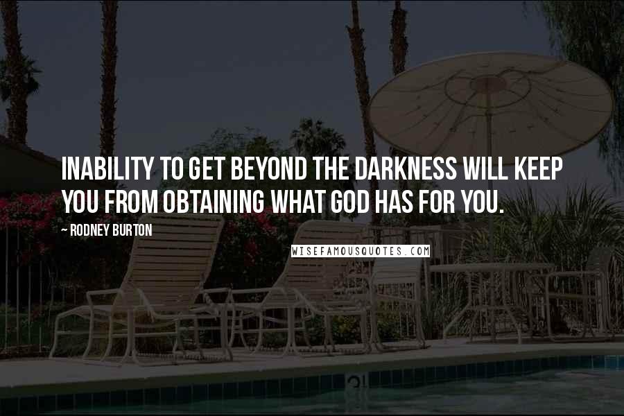 Rodney Burton Quotes: Inability to get beyond the darkness will keep you from obtaining what God has for you.