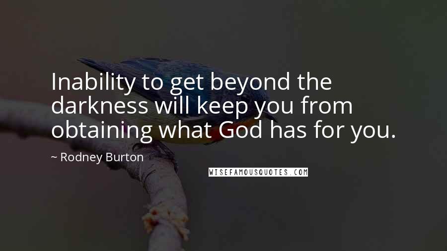 Rodney Burton Quotes: Inability to get beyond the darkness will keep you from obtaining what God has for you.