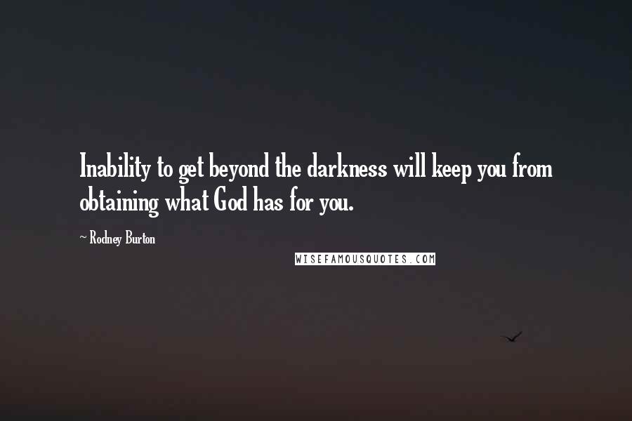 Rodney Burton Quotes: Inability to get beyond the darkness will keep you from obtaining what God has for you.