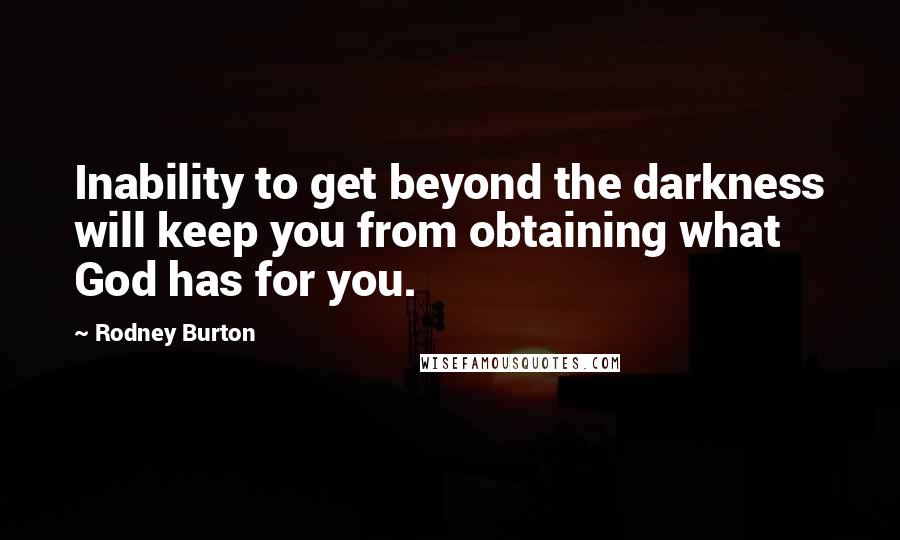 Rodney Burton Quotes: Inability to get beyond the darkness will keep you from obtaining what God has for you.