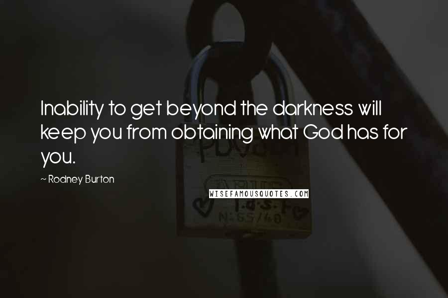 Rodney Burton Quotes: Inability to get beyond the darkness will keep you from obtaining what God has for you.