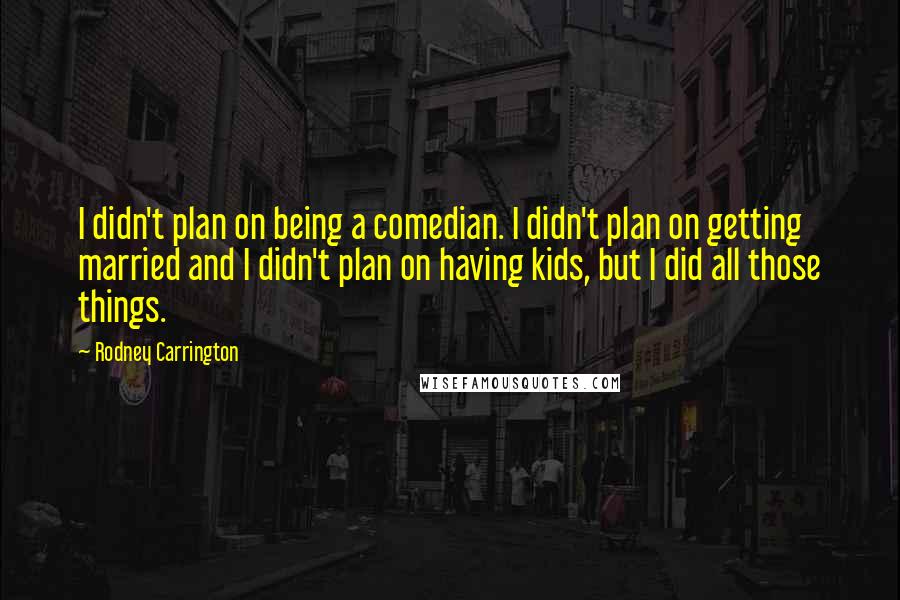Rodney Carrington Quotes: I didn't plan on being a comedian. I didn't plan on getting married and I didn't plan on having kids, but I did all those things.