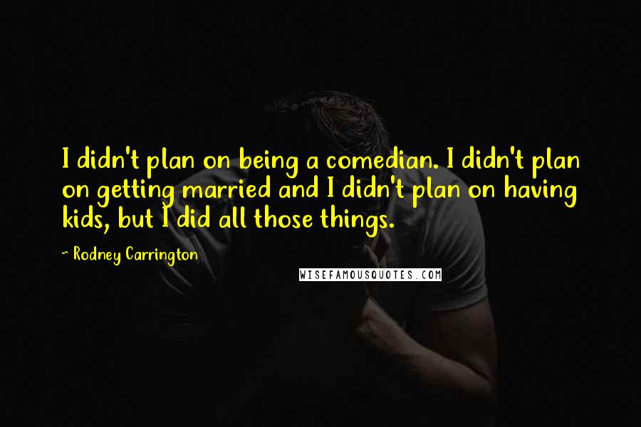 Rodney Carrington Quotes: I didn't plan on being a comedian. I didn't plan on getting married and I didn't plan on having kids, but I did all those things.