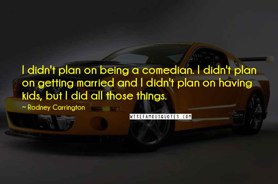Rodney Carrington Quotes: I didn't plan on being a comedian. I didn't plan on getting married and I didn't plan on having kids, but I did all those things.