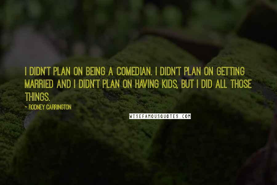 Rodney Carrington Quotes: I didn't plan on being a comedian. I didn't plan on getting married and I didn't plan on having kids, but I did all those things.