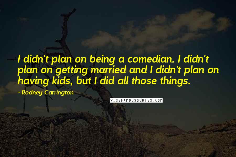 Rodney Carrington Quotes: I didn't plan on being a comedian. I didn't plan on getting married and I didn't plan on having kids, but I did all those things.