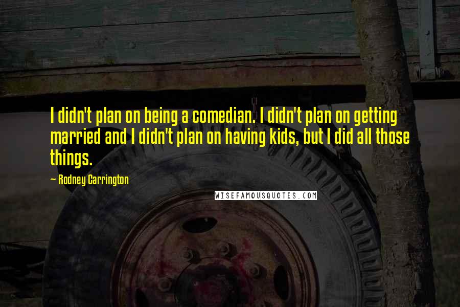 Rodney Carrington Quotes: I didn't plan on being a comedian. I didn't plan on getting married and I didn't plan on having kids, but I did all those things.