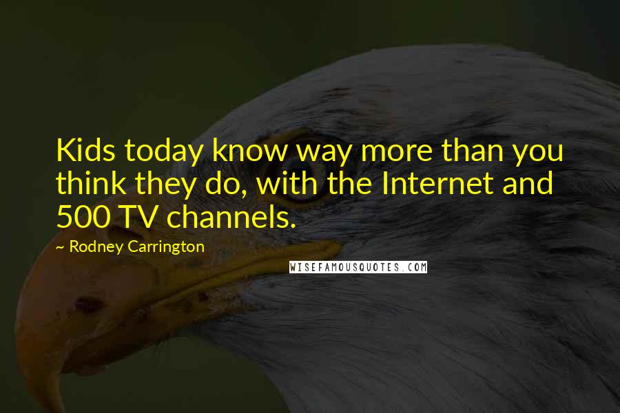 Rodney Carrington Quotes: Kids today know way more than you think they do, with the Internet and 500 TV channels.