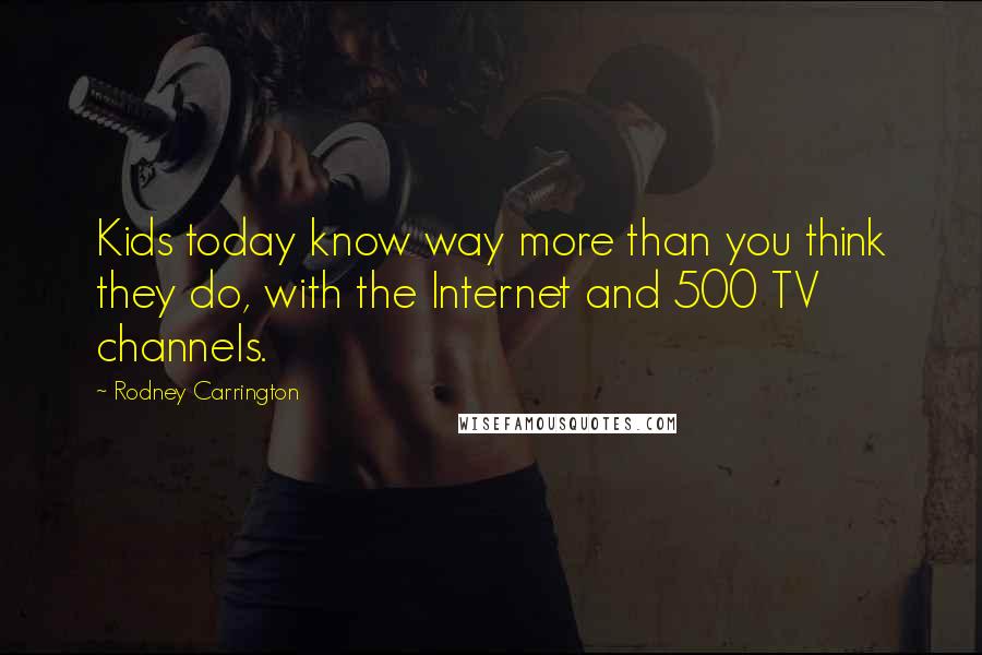 Rodney Carrington Quotes: Kids today know way more than you think they do, with the Internet and 500 TV channels.