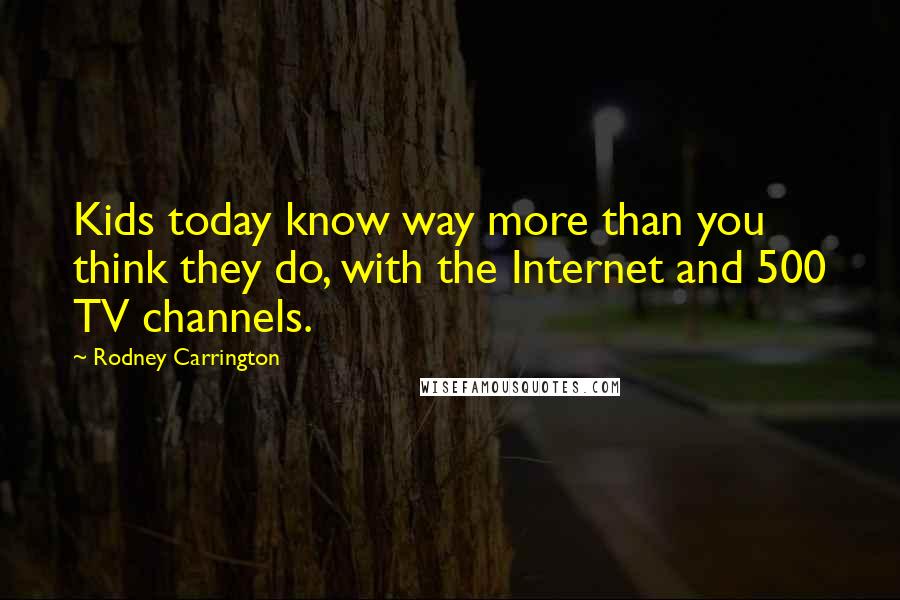 Rodney Carrington Quotes: Kids today know way more than you think they do, with the Internet and 500 TV channels.