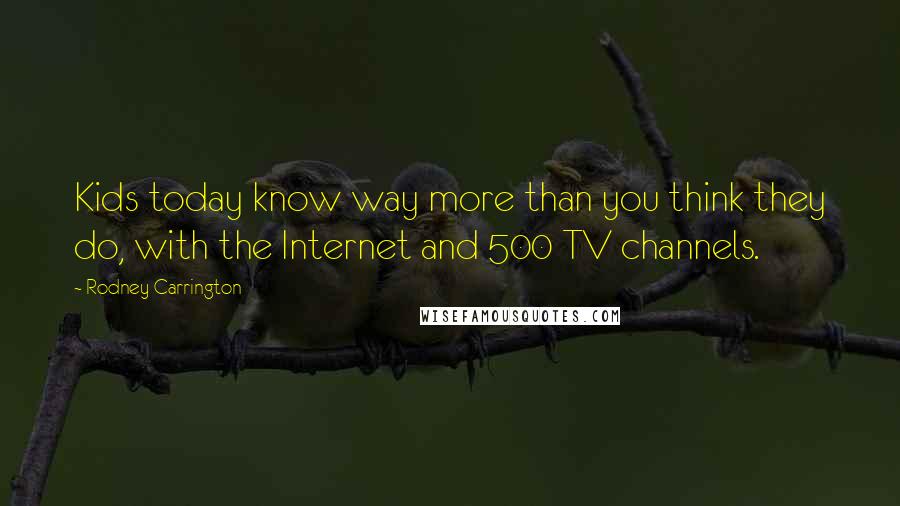 Rodney Carrington Quotes: Kids today know way more than you think they do, with the Internet and 500 TV channels.