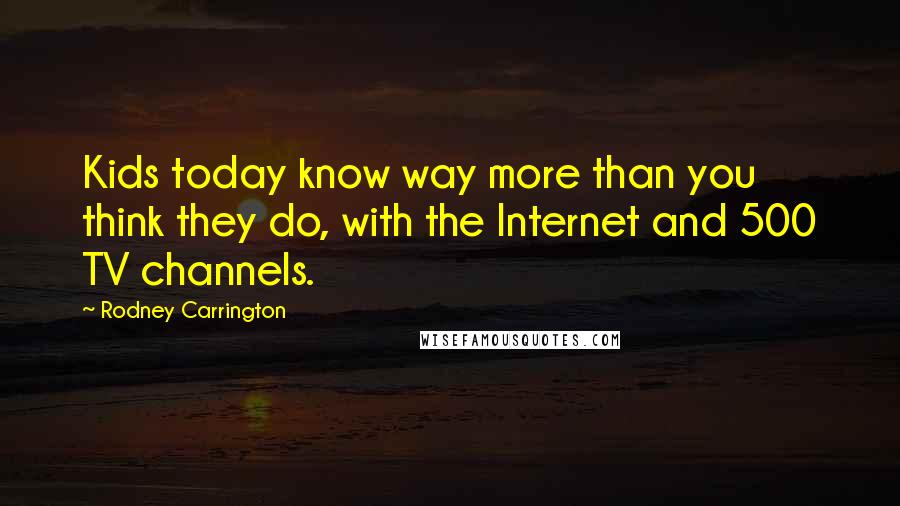 Rodney Carrington Quotes: Kids today know way more than you think they do, with the Internet and 500 TV channels.