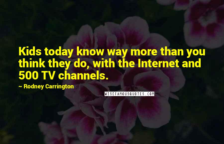 Rodney Carrington Quotes: Kids today know way more than you think they do, with the Internet and 500 TV channels.