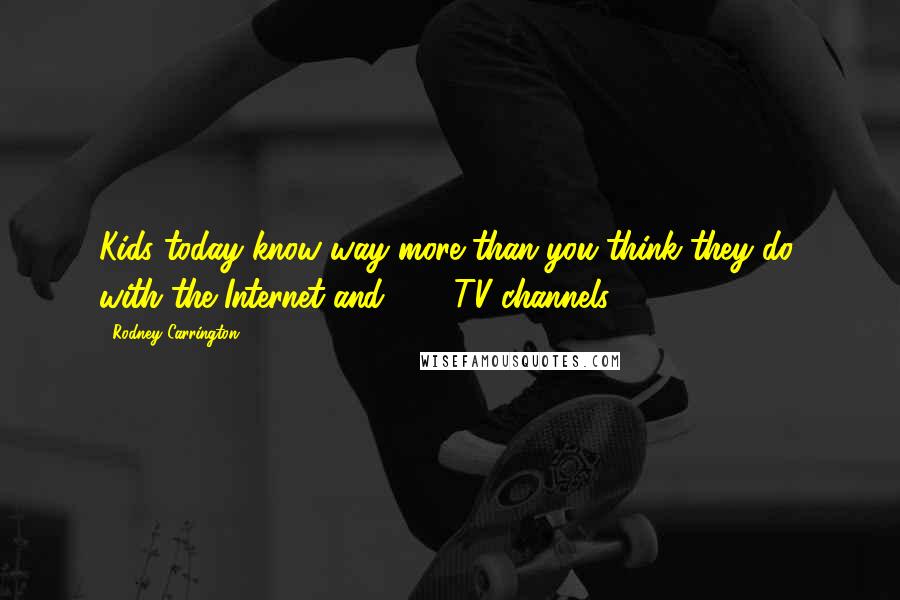 Rodney Carrington Quotes: Kids today know way more than you think they do, with the Internet and 500 TV channels.