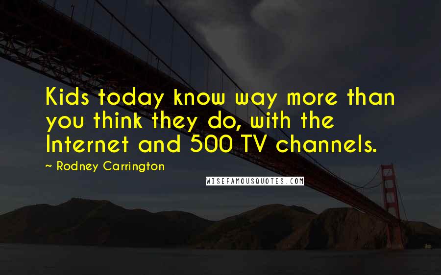 Rodney Carrington Quotes: Kids today know way more than you think they do, with the Internet and 500 TV channels.