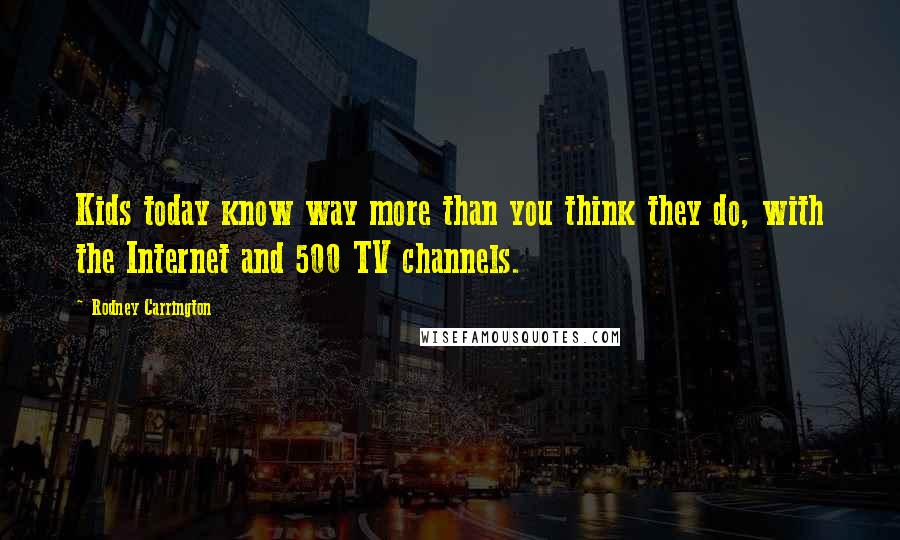 Rodney Carrington Quotes: Kids today know way more than you think they do, with the Internet and 500 TV channels.