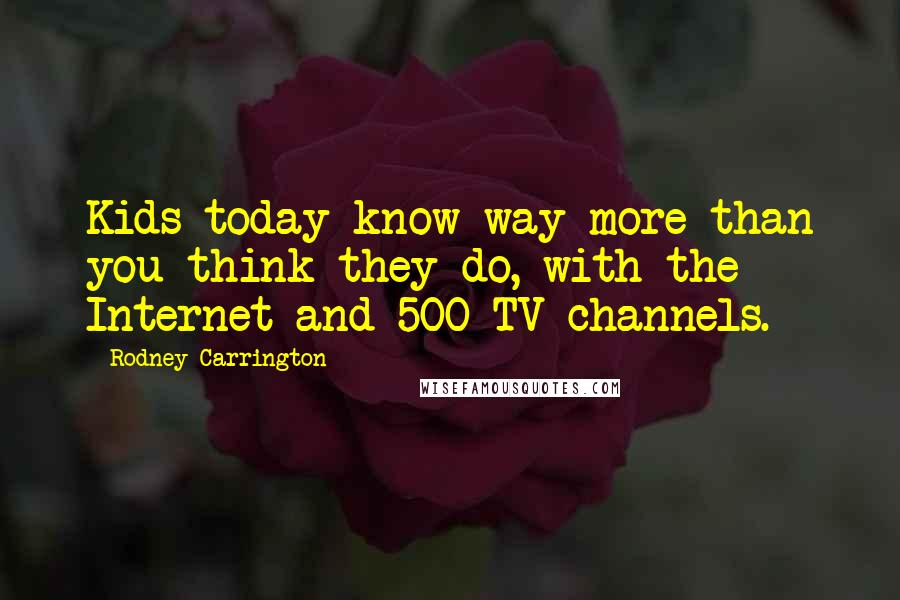 Rodney Carrington Quotes: Kids today know way more than you think they do, with the Internet and 500 TV channels.