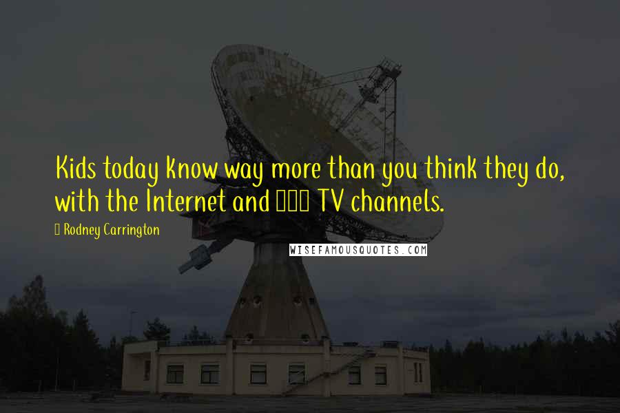 Rodney Carrington Quotes: Kids today know way more than you think they do, with the Internet and 500 TV channels.