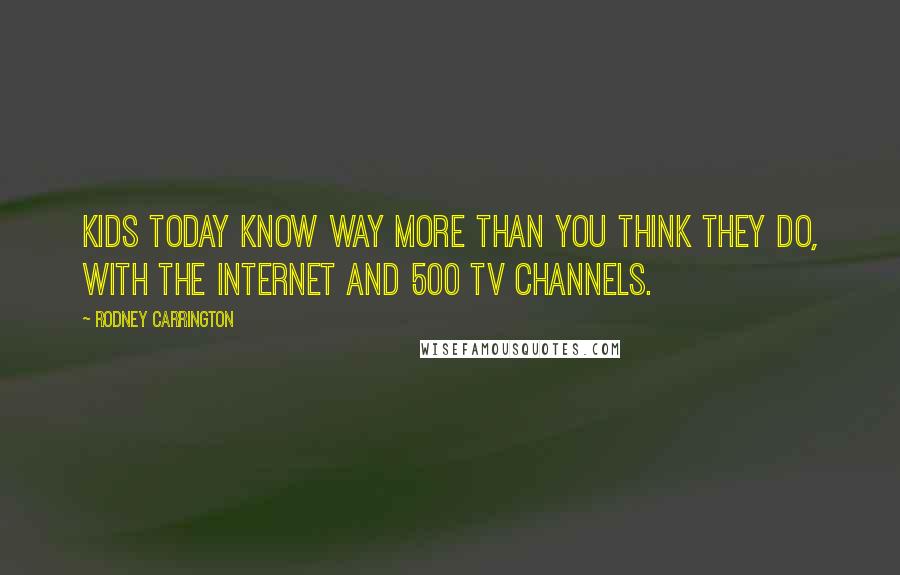 Rodney Carrington Quotes: Kids today know way more than you think they do, with the Internet and 500 TV channels.