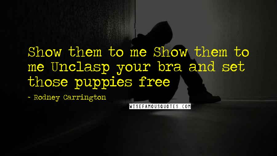 Rodney Carrington Quotes: Show them to me Show them to me Unclasp your bra and set those puppies free