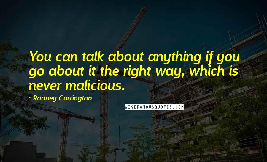 Rodney Carrington Quotes: You can talk about anything if you go about it the right way, which is never malicious.