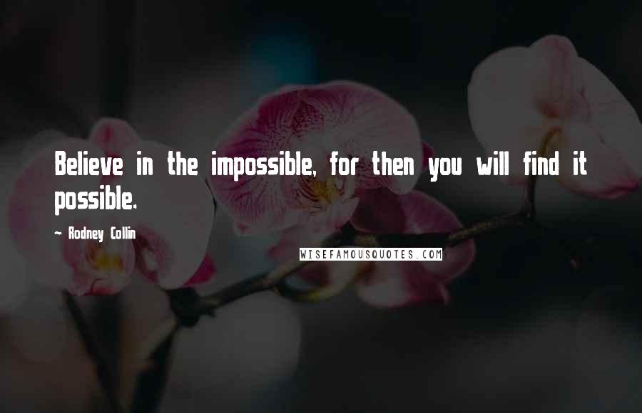 Rodney Collin Quotes: Believe in the impossible, for then you will find it possible.
