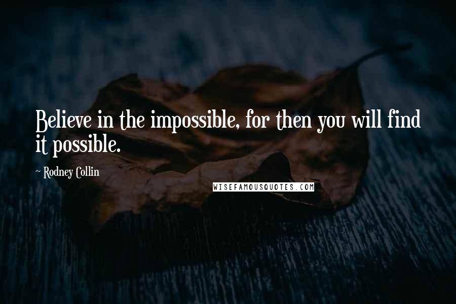 Rodney Collin Quotes: Believe in the impossible, for then you will find it possible.