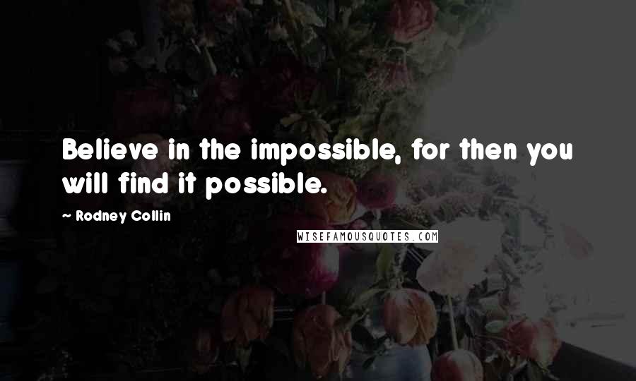Rodney Collin Quotes: Believe in the impossible, for then you will find it possible.