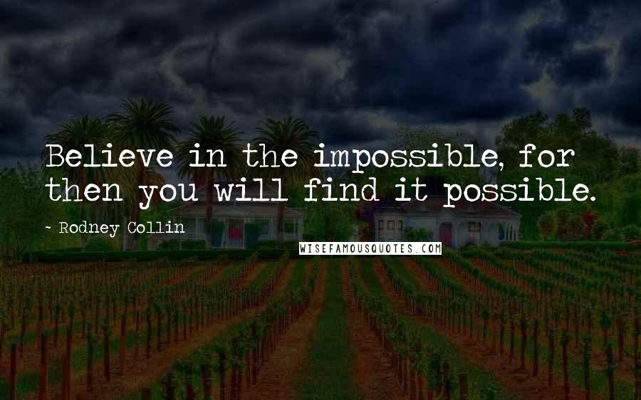 Rodney Collin Quotes: Believe in the impossible, for then you will find it possible.
