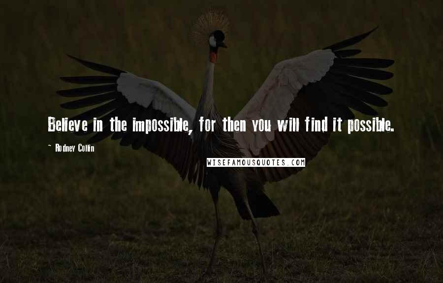 Rodney Collin Quotes: Believe in the impossible, for then you will find it possible.