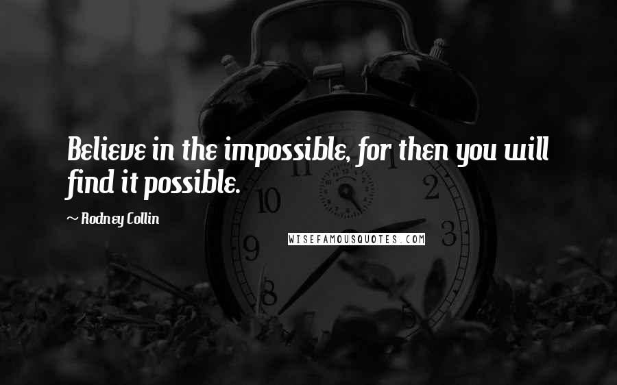 Rodney Collin Quotes: Believe in the impossible, for then you will find it possible.
