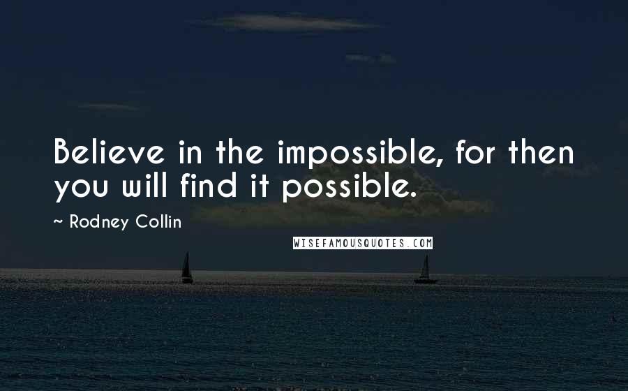Rodney Collin Quotes: Believe in the impossible, for then you will find it possible.