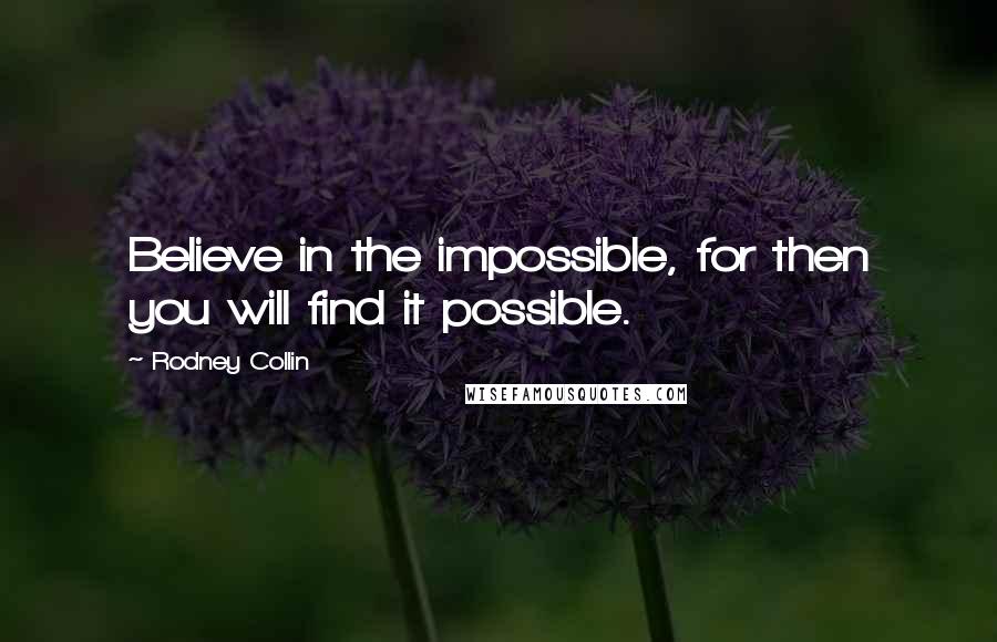 Rodney Collin Quotes: Believe in the impossible, for then you will find it possible.
