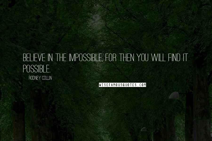 Rodney Collin Quotes: Believe in the impossible, for then you will find it possible.
