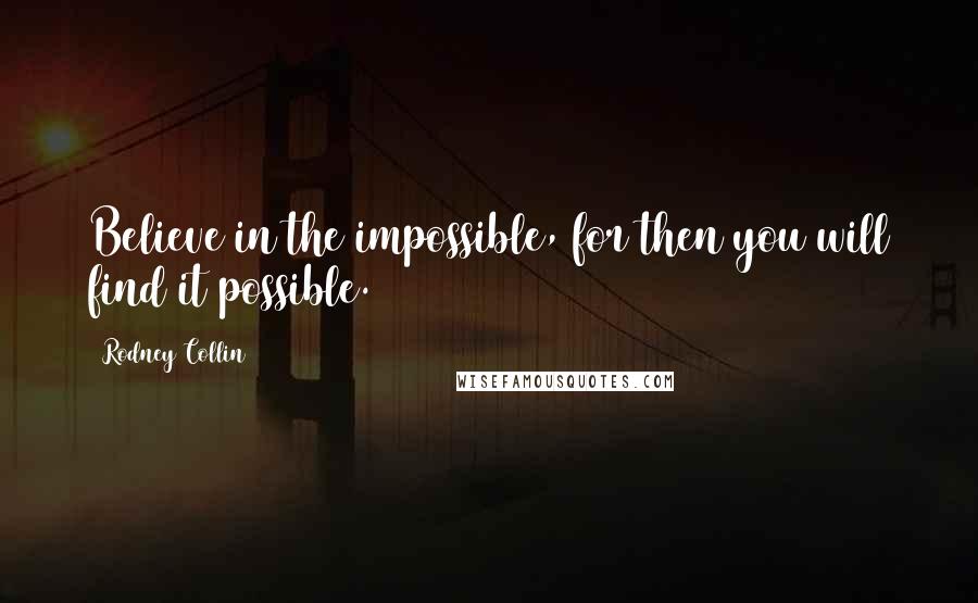 Rodney Collin Quotes: Believe in the impossible, for then you will find it possible.
