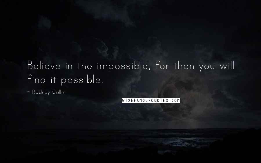 Rodney Collin Quotes: Believe in the impossible, for then you will find it possible.