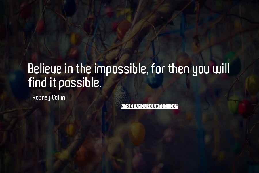 Rodney Collin Quotes: Believe in the impossible, for then you will find it possible.